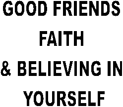 GOOD FRIENDS
FAITH
& BELIEVING IN
 YOURSELF